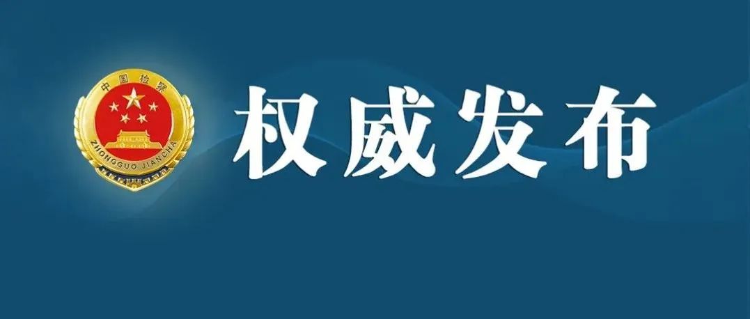 最高检发布“检察为民办实事”——行政检察与民同行系列典型案例（第九批）